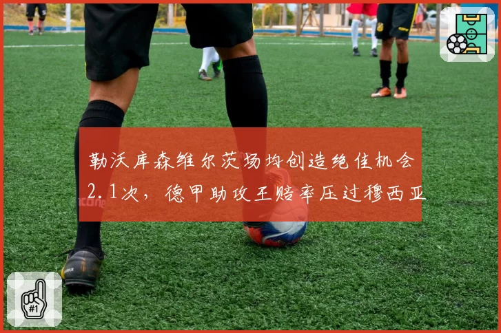 勒沃库森维尔茨场均创造绝佳机会2.1次,德甲助攻王赔率压过穆西亚拉