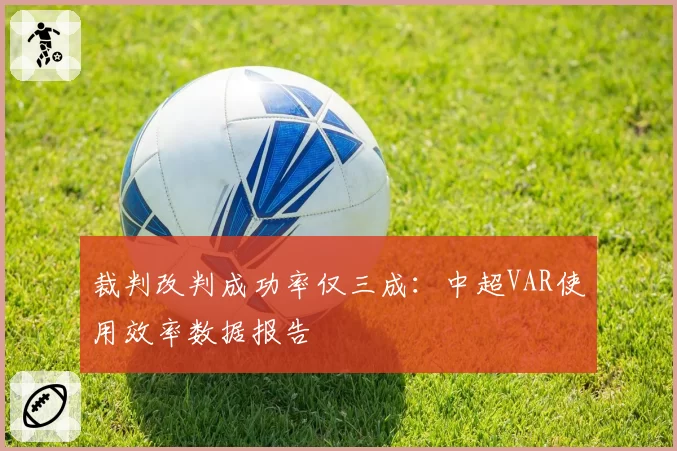 裁判改判成功率仅三成：中超VAR使用效率数据报告