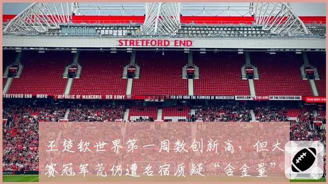 王楚钦世界第一周数创新高，但大赛冠军荒仍遭名宿质疑“含金量”