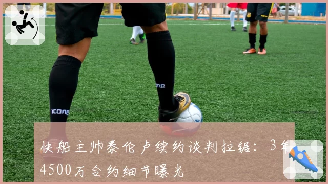 快船主帅泰伦卢续约谈判拉锯：3年4500万合约细节曝光