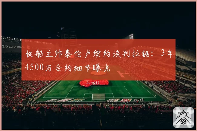 快船主帅泰伦卢续约谈判拉锯：3年4500万合约细节曝光