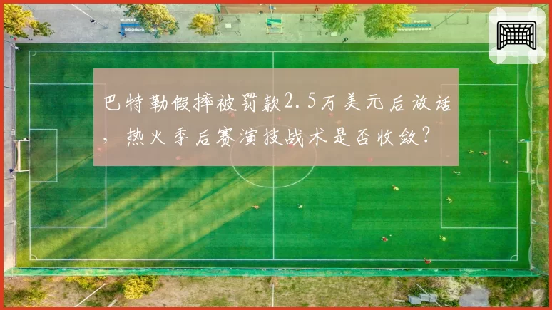 巴特勒假摔被罚款2.5万美元后放话，热火季后赛演技战术是否收敛？
