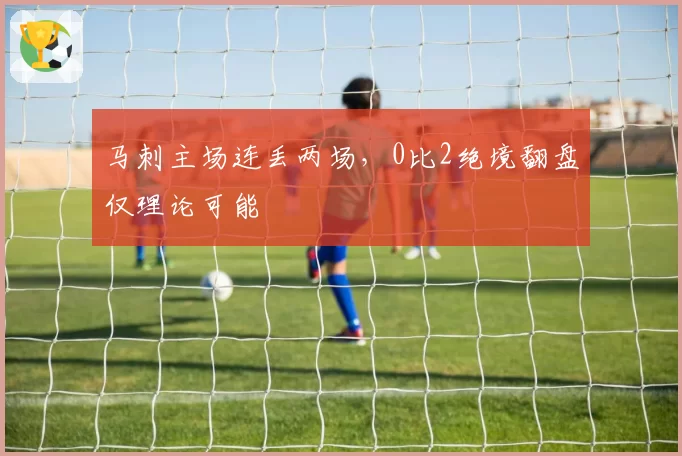 马刺主场连丢两场，0比2绝境翻盘仅理论可能