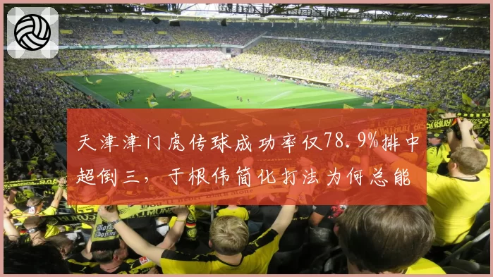 天津津门虎传球成功率仅78.9%排中超倒三,于根伟简化打法为何总能制造致命反击