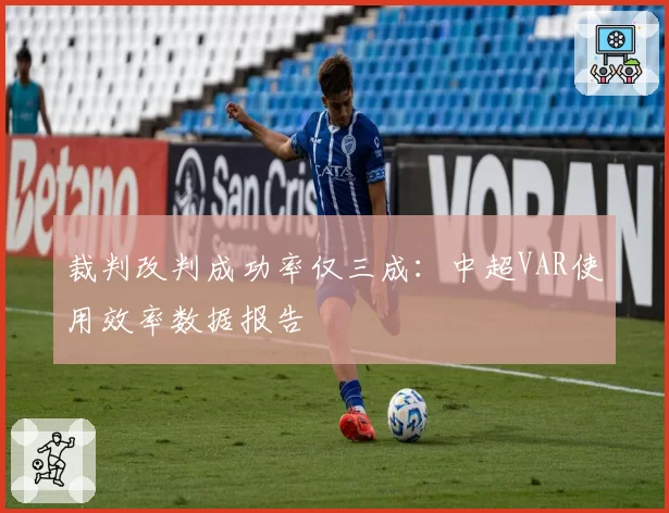 裁判改判成功率仅三成：中超VAR使用效率数据报告