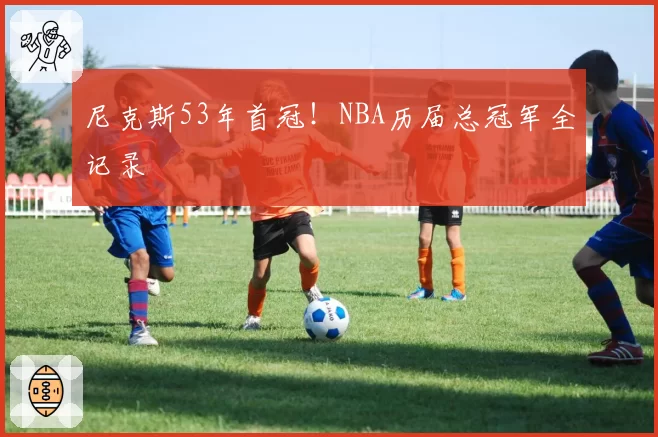 尼克斯53年首冠！NBA历届总冠军全记录