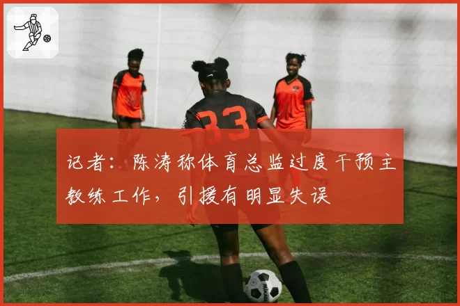 记者：陈涛称体育总监过度干预主教练工作，引援有明显失误