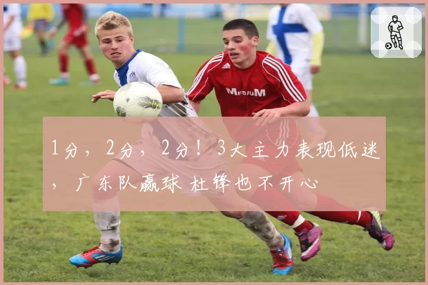 1分，2分，2分！3大主力表现低迷，广东队赢球 杜锋也不开心