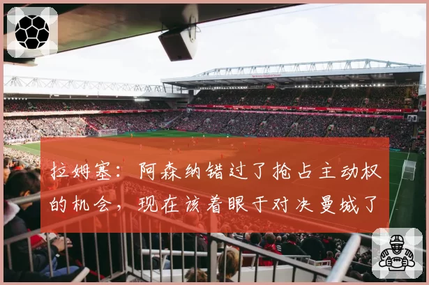 拉姆塞：阿森纳错过了抢占主动权的机会，现在该着眼于对决曼城了