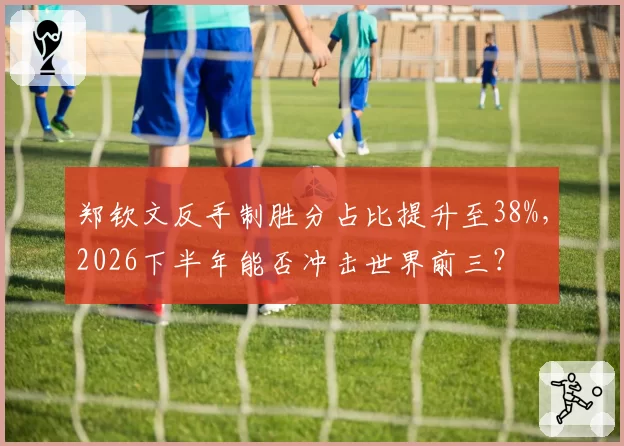 郑钦文反手制胜分占比提升至38%,2026下半年能否冲击世界前三?