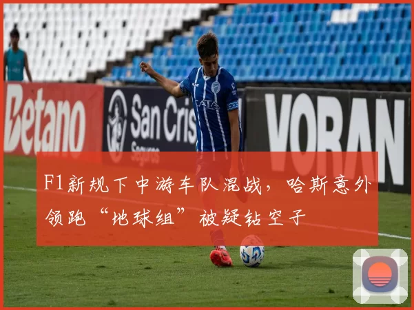 F1新规下中游车队混战，哈斯意外领跑“地球组”被疑钻空子