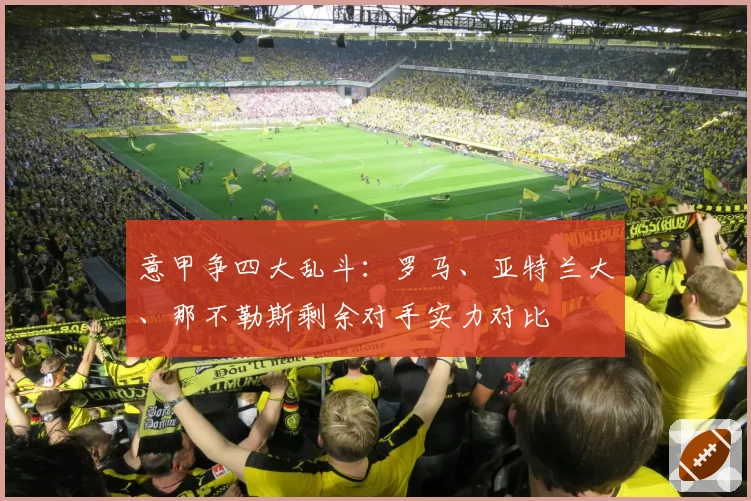 意甲争四大乱斗：罗马、亚特兰大、那不勒斯剩余对手实力对比
