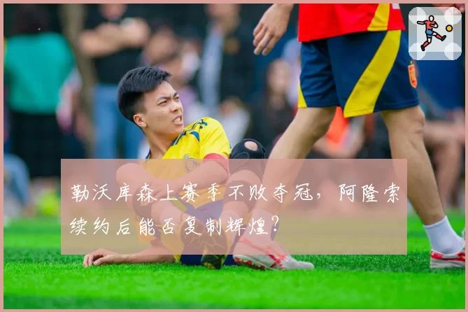 勒沃库森上赛季不败夺冠，阿隆索续约后能否复制辉煌？