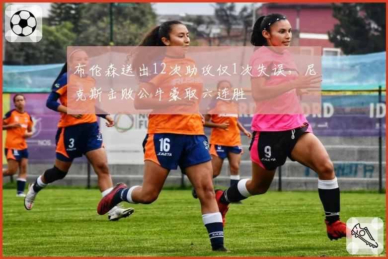 布伦森送出12次助攻仅1次失误，尼克斯击败公牛豪取六连胜