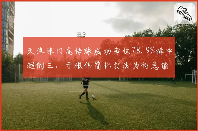天津津门虎传球成功率仅78.9%排中超倒三,于根伟简化打法为何总能制造致命反击