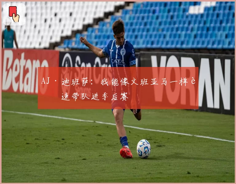 AJ·迪班萨：我能像文班亚马一样迅速带队进季后赛
